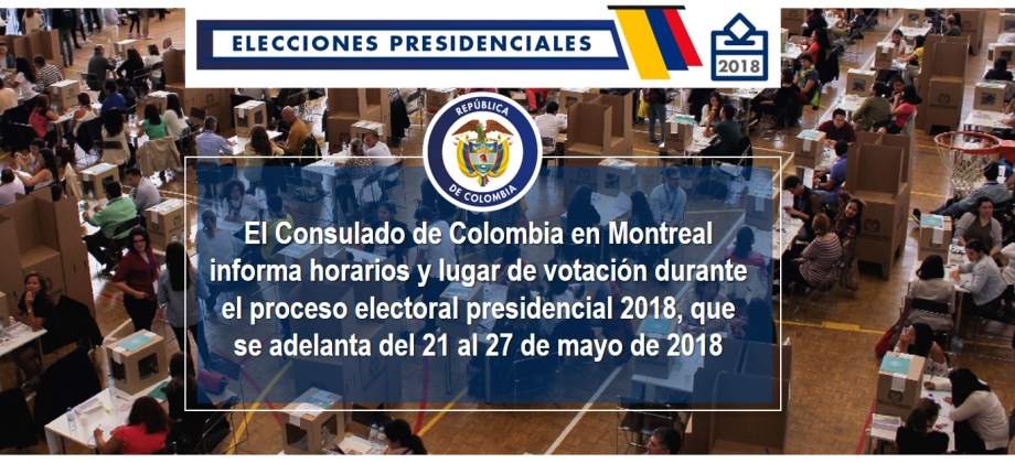 El Consulado de Colombia en Montreal informa horarios y lugar de votación durante el proceso electoral presidencial 2018, que se adelanta del 21 al 27 de mayo de 2018